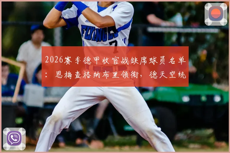 2026赛季德甲收官战缺席球员名单:恩梅查格纳布里领衔,德天空统计伤病与停赛一览
