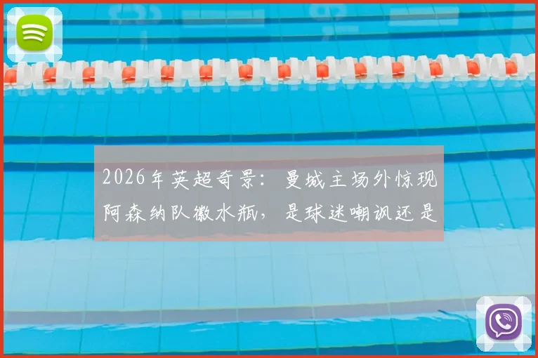 2026年英超奇景:曼城主场外惊现阿森纳队徽水瓶,是球迷嘲讽还是另类商机?深度解读球场外文化