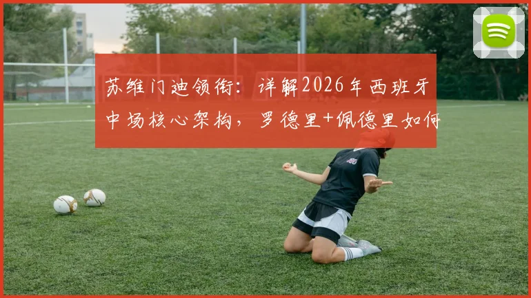 苏维门迪领衔:详解2026年西班牙中场核心架构,罗德里+佩德里如何驱动新战术节奏