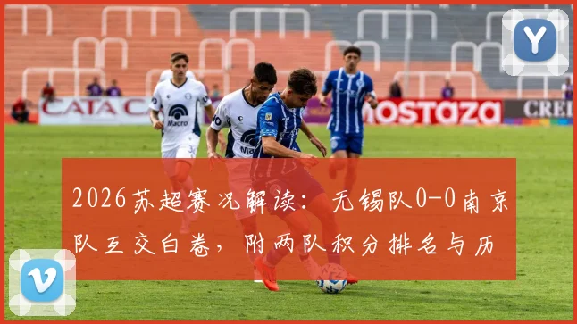 2026苏超赛况解读：无锡队0-0南京队互交白卷，附两队积分排名与历史交锋深度回顾