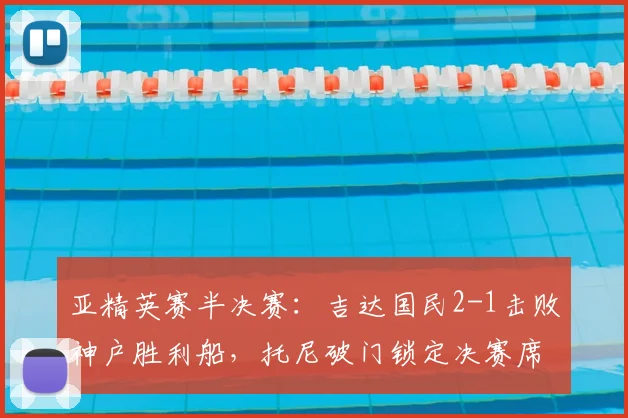 亚精英赛半决赛：吉达国民2-1击败神户胜利船，托尼破门锁定决赛席位