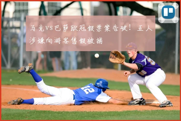 马竞vs巴萨欧冠假票案告破!五人涉嫌向游客售假被捕