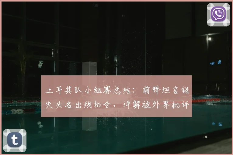土耳其队小组赛总结：前锋坦言错失头名出线机会，详解被外界批评原因与球队2026前景