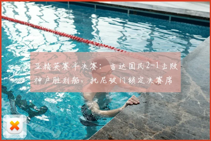 亚精英赛半决赛:吉达国民2-1击败神户胜利船,托尼破门锁定决赛席位